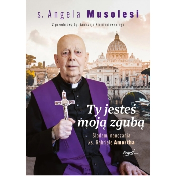 Ty jesteś moją zgubą. Śladami nauczania ks. Gabriele Amortha - s. Angela Musolesi
